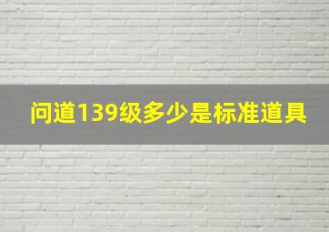 问道139级多少是标准道具