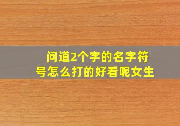 问道2个字的名字符号怎么打的好看呢女生