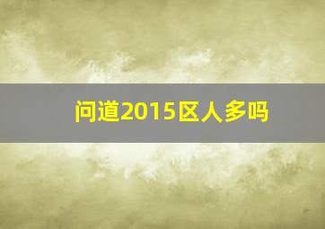 问道2015区人多吗