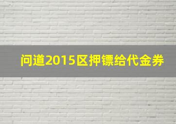 问道2015区押镖给代金券