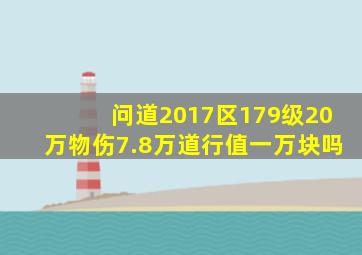 问道2017区179级20万物伤7.8万道行值一万块吗