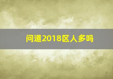 问道2018区人多吗