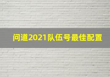 问道2021队伍号最佳配置