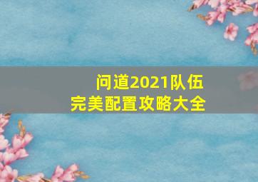 问道2021队伍完美配置攻略大全