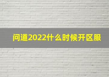 问道2022什么时候开区服