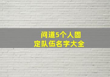 问道5个人固定队伍名字大全