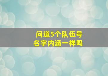 问道5个队伍号名字内涵一样吗