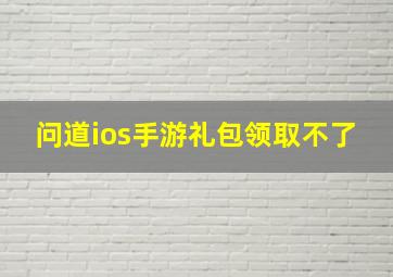 问道ios手游礼包领取不了