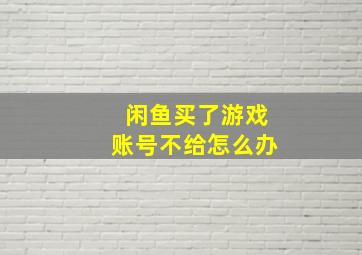 闲鱼买了游戏账号不给怎么办