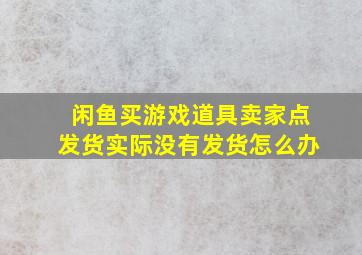 闲鱼买游戏道具卖家点发货实际没有发货怎么办