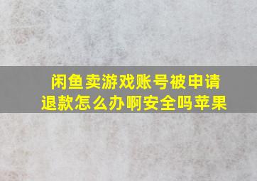 闲鱼卖游戏账号被申请退款怎么办啊安全吗苹果