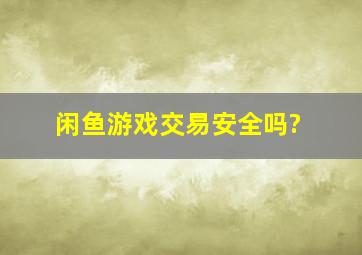 闲鱼游戏交易安全吗?