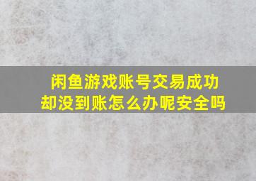 闲鱼游戏账号交易成功却没到账怎么办呢安全吗