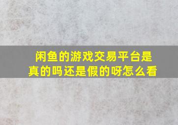 闲鱼的游戏交易平台是真的吗还是假的呀怎么看