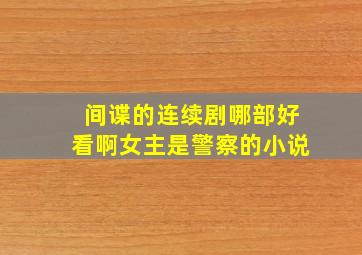 间谍的连续剧哪部好看啊女主是警察的小说