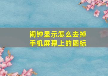 闹钟显示怎么去掉手机屏幕上的图标