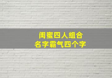 闺蜜四人组合名字霸气四个字