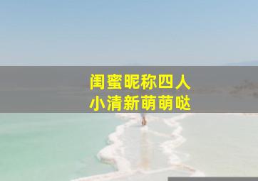 闺蜜昵称四人小清新萌萌哒