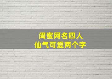 闺蜜网名四人仙气可爱两个字