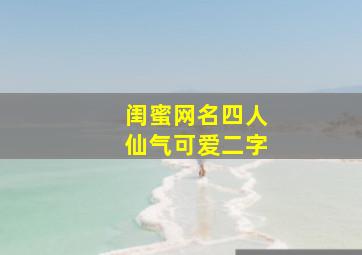 闺蜜网名四人仙气可爱二字