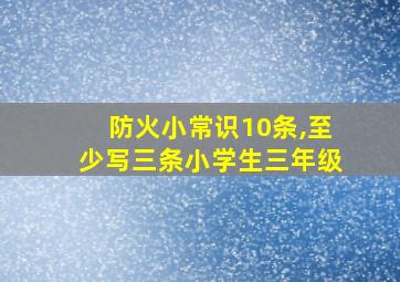 防火小常识10条,至少写三条小学生三年级