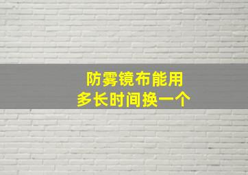 防雾镜布能用多长时间换一个