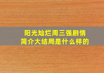 阳光灿烂周三强剧情简介大结局是什么样的