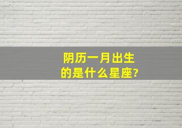 阴历一月出生的是什么星座?