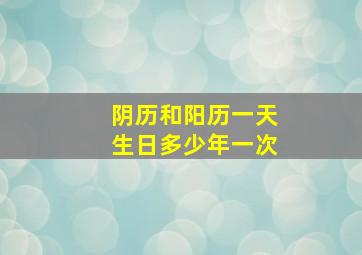 阴历和阳历一天生日多少年一次