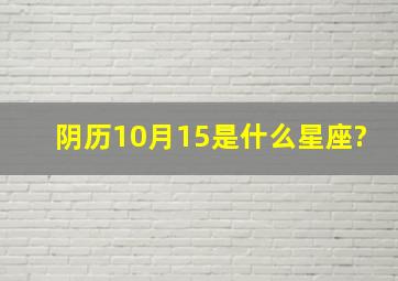 阴历10月15是什么星座?