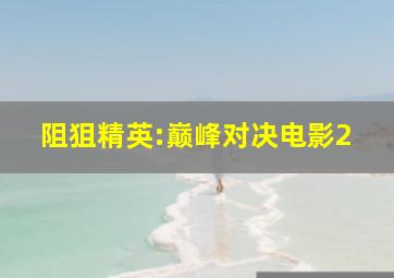 阻狙精英:巅峰对决电影2