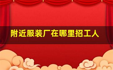 附近服装厂在哪里招工人