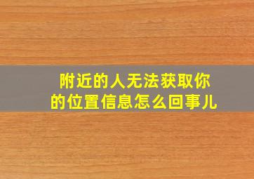 附近的人无法获取你的位置信息怎么回事儿