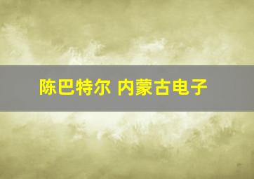 陈巴特尔 内蒙古电子