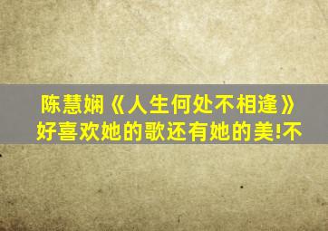 陈慧娴《人生何处不相逢》好喜欢她的歌还有她的美!不