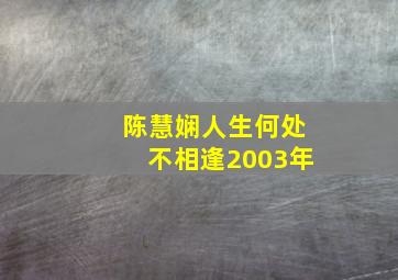 陈慧娴人生何处不相逢2003年