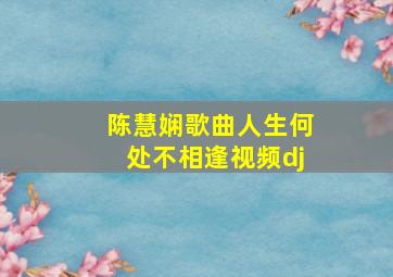 陈慧娴歌曲人生何处不相逢视频dj