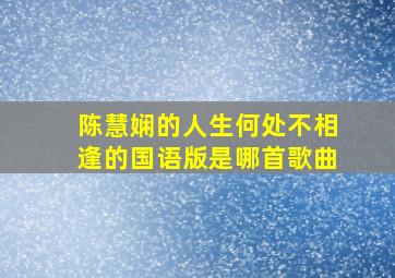 陈慧娴的人生何处不相逢的国语版是哪首歌曲