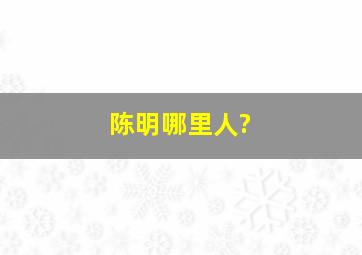 陈明哪里人?