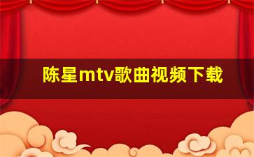 陈星mtv歌曲视频下载