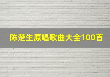 陈楚生原唱歌曲大全100首