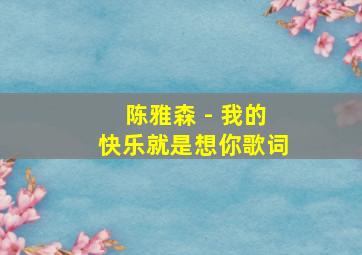 陈雅森 - 我的快乐就是想你歌词