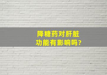 降糖药对肝脏功能有影响吗?