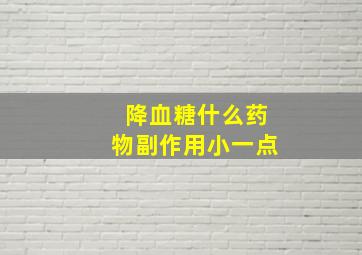 降血糖什么药物副作用小一点