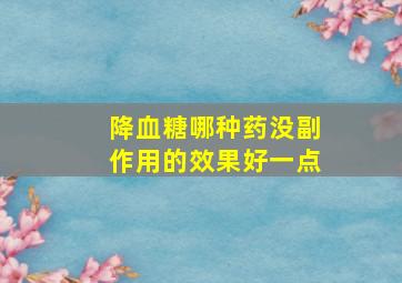 降血糖哪种药没副作用的效果好一点