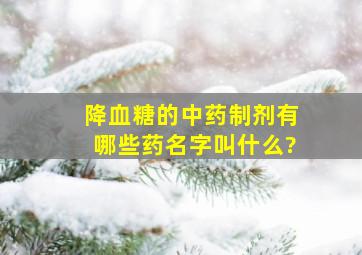 降血糖的中药制剂有哪些药名字叫什么?