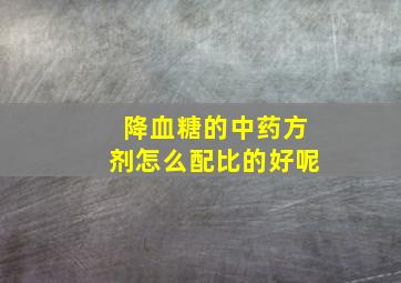 降血糖的中药方剂怎么配比的好呢