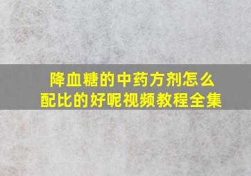 降血糖的中药方剂怎么配比的好呢视频教程全集