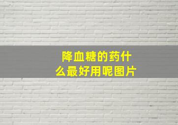 降血糖的药什么最好用呢图片