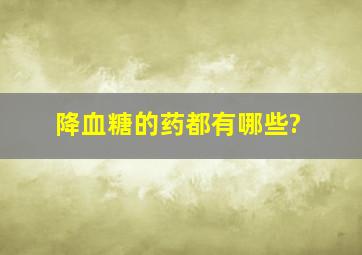 降血糖的药都有哪些?